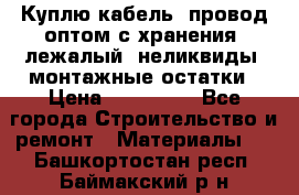 Куплю кабель, провод оптом с хранения, лежалый, неликвиды, монтажные остатки › Цена ­ 100 000 - Все города Строительство и ремонт » Материалы   . Башкортостан респ.,Баймакский р-н